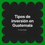 Tipos de inversión en Guatemala