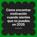 Cómo encontrar motivación cuando sientes que no puedes en 2025