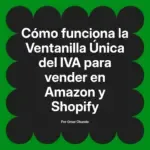 Cómo funciona la Ventanilla Única del IVA para vender en Amazon y Shopify