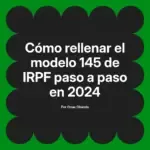 Cómo rellenar el modelo 145 de IRPF paso a paso en 2024