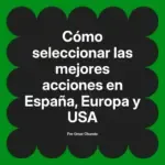 Cómo seleccionar las mejores acciones en España, Europa y USA