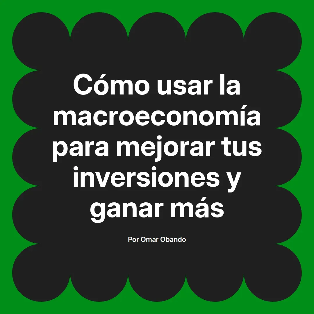 imagen destacada del post con un texto en el centro que dice Cómo usar la macroeconomía para mejorar tus inversiones y ganar más y abajo del texto aparece el nombre del autor Omar Obando
