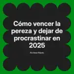 Cómo vencer la pereza y dejar de procrastinar en 2025