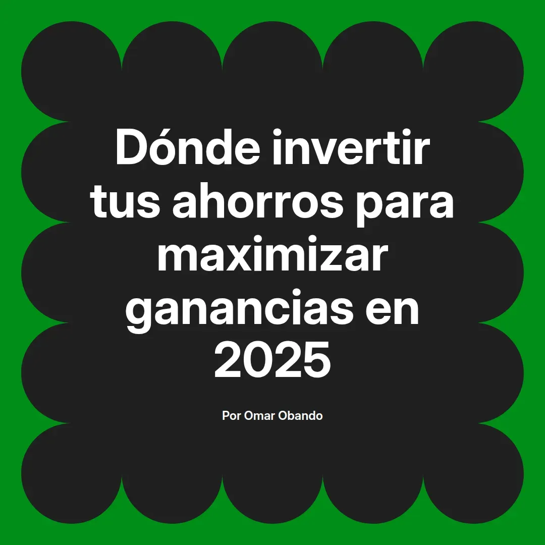 imagen destacada del post con un texto en el centro que dice Dónde invertir tus ahorros para maximizar ganancias en 2025 y abajo del texto aparece el nombre del autor Omar Obando