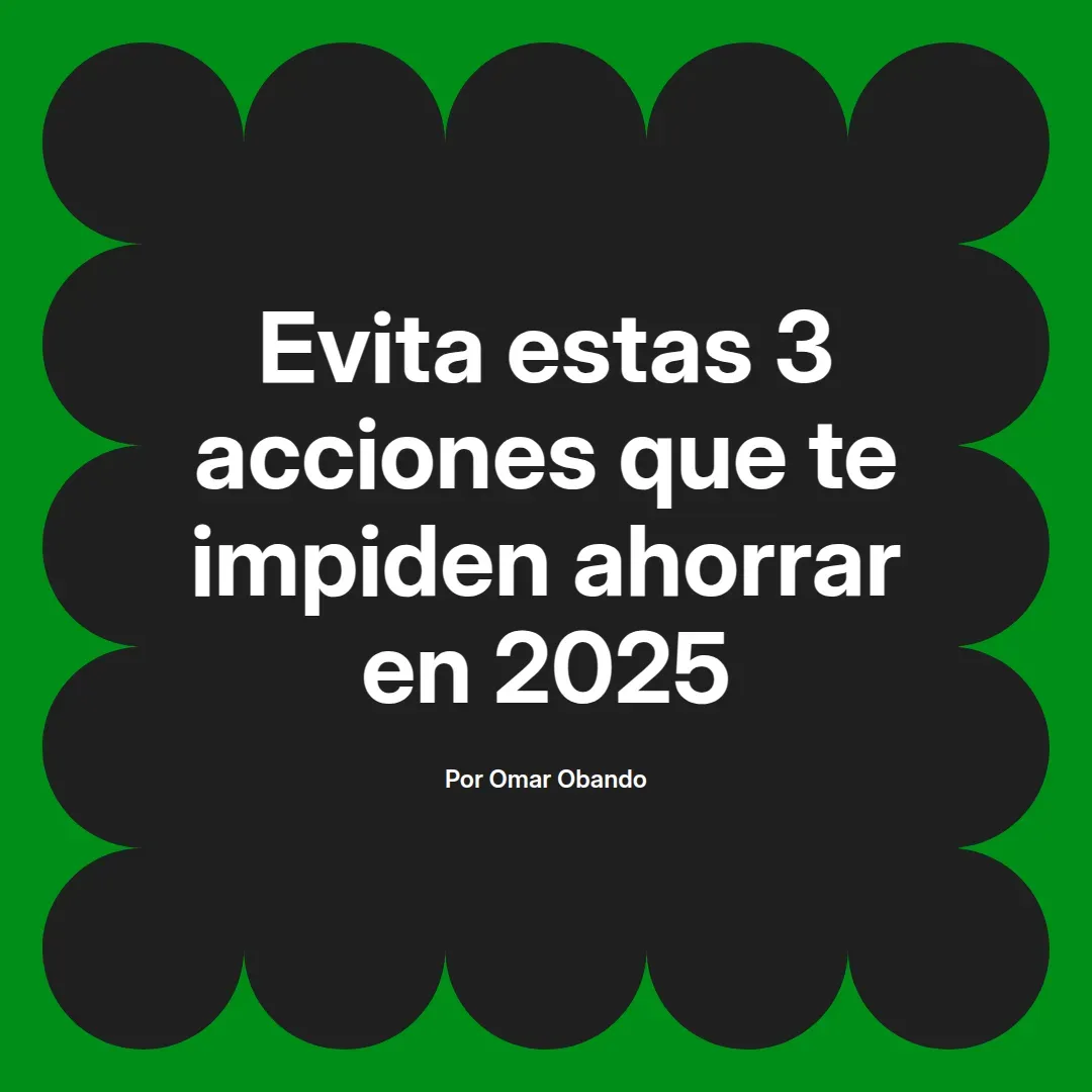 imagen destacada del post con un texto en el centro que dice Evita estas 3 acciones que te impiden ahorrar en 2025 y abajo del texto aparece el nombre del autor Omar Obando