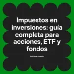 Impuestos en inversiones: guía completa para acciones, ETF y fondos