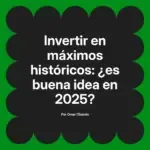 Invertir en máximos históricos: ¿es buena idea en 2025?