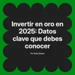 Invertir en oro en 2025: Datos clave que debes conocer