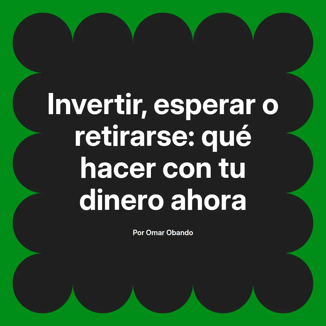 imagen destacada del post con un texto en el centro que dice Invertir, esperar o retirarse: qué hacer con tu dinero ahora y abajo del texto aparece el nombre del autor Omar Obando