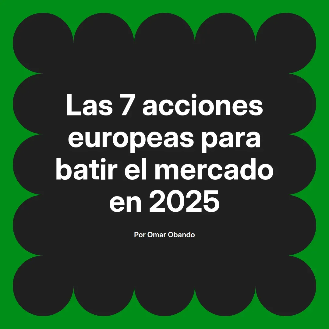 imagen destacada del post con un texto en el centro que dice Las 7 acciones europeas para batir el mercado en 2025 y abajo del texto aparece el nombre del autor Omar Obando