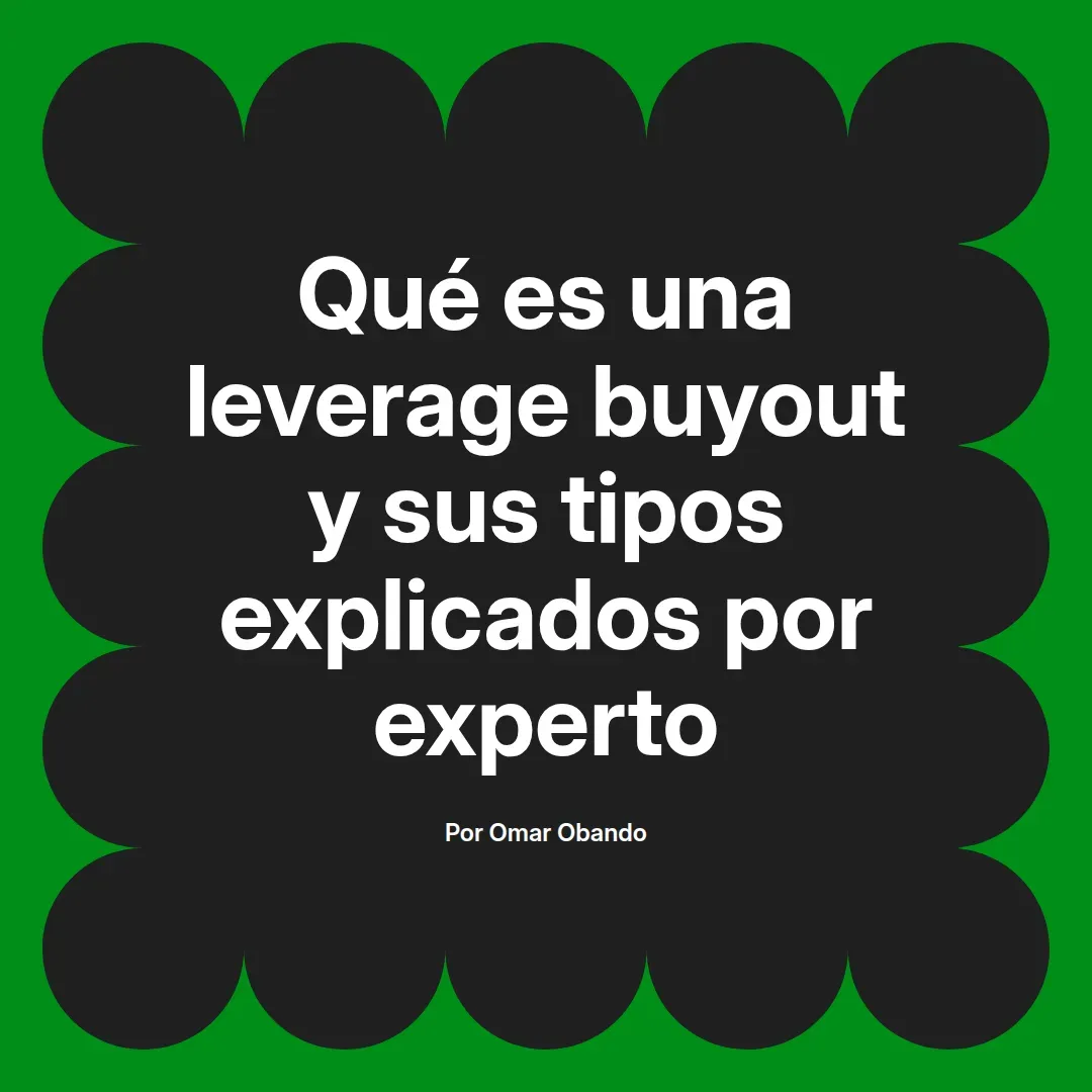 imagen destacada del post con un texto en el centro que dice Qué es una leverage buyout y sus tipos explicados por experto y abajo del texto aparece el nombre del autor Omar Obando