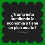 ¿Trump está hundiendo la economía o tiene un plan oculto?