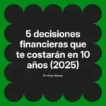 5 decisiones financieras que te costarán en 10 años (2025)