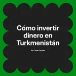Cómo invertir dinero en Turkmenistán