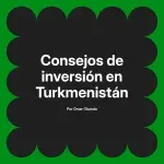 Consejos de inversión en Turkmenistán