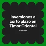 Inversiones a corto plazo en Timor Oriental