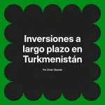 Inversiones a largo plazo en Turkmenistán