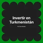 Invertir en Turkmenistán