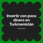 Invertir con poco dinero en Turkmenistán
