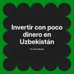 Invertir con poco dinero en Uzbekistán