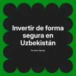 Invertir de forma segura en Uzbekistán