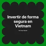 Invertir de forma segura en Vietnam