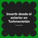 Invertir desde el exterior en Turkmenistán