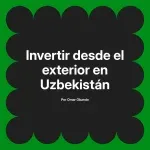Invertir desde el exterior en Uzbekistán