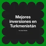 Mejores inversiones en Turkmenistán