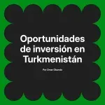Oportunidades de inversión en Turkmenistán