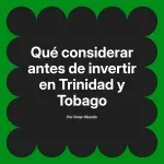 Qué considerar antes de invertir en Trinidad y Tobago