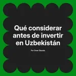 Qué considerar antes de invertir en Uzbekistán