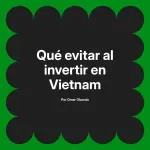 Qué evitar al invertir en Vietnam