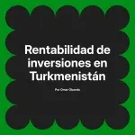 Rentabilidad de inversiones en Turkmenistán