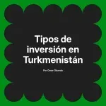 Tipos de inversión en Turkmenistán