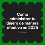 Cómo administrar tu dinero de manera efectiva en 2025