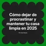 Cómo dejar de procrastinar y mantener tu casa limpia en 2025