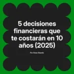5 decisiones financieras que te costarán en 10 años (2025)