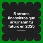 5 errores financieros que arruinarán tu futuro en 2025