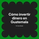 Cómo invertir dinero en Guatemala