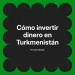 Cómo invertir dinero en Turkmenistán