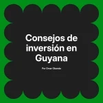 Consejos de inversión en Guyana