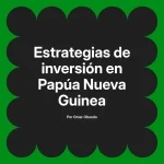 Estrategias de inversión en Papúa Nueva Guinea
