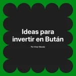 Ideas para invertir en Bután