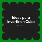 Ideas para invertir en Cuba