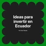 Ideas para invertir en Ecuador