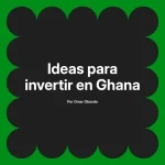 Ideas para invertir en Ghana