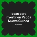 Ideas para invertir en Papúa Nueva Guinea