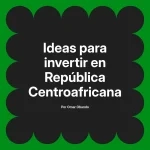 Ideas para invertir en República Centroafricana