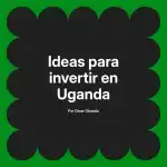 Ideas para invertir en Uganda